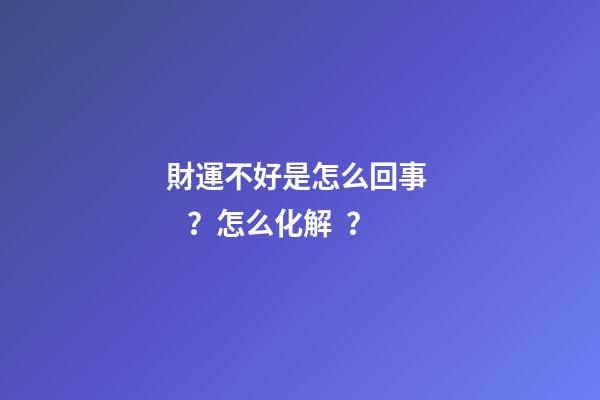 財運不好是怎么回事？怎么化解？